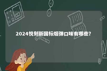 2024悦刻新国标烟弹口味有哪些	？ 